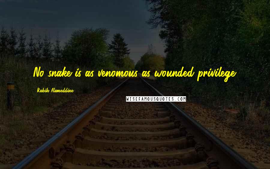 Rabih Alameddine Quotes: No snake is as venomous as wounded privilege.