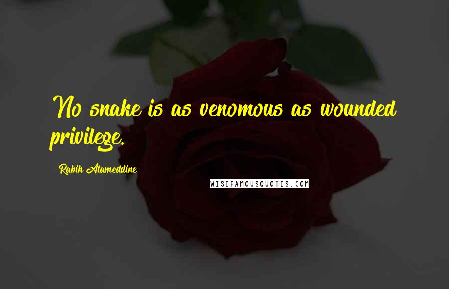 Rabih Alameddine Quotes: No snake is as venomous as wounded privilege.