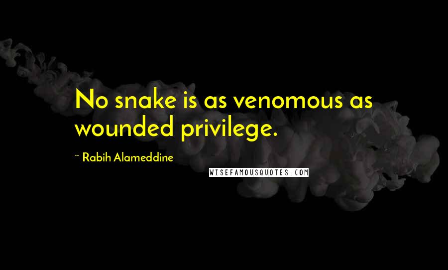 Rabih Alameddine Quotes: No snake is as venomous as wounded privilege.
