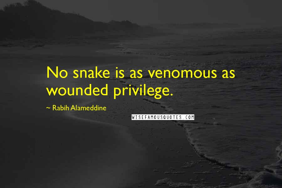 Rabih Alameddine Quotes: No snake is as venomous as wounded privilege.