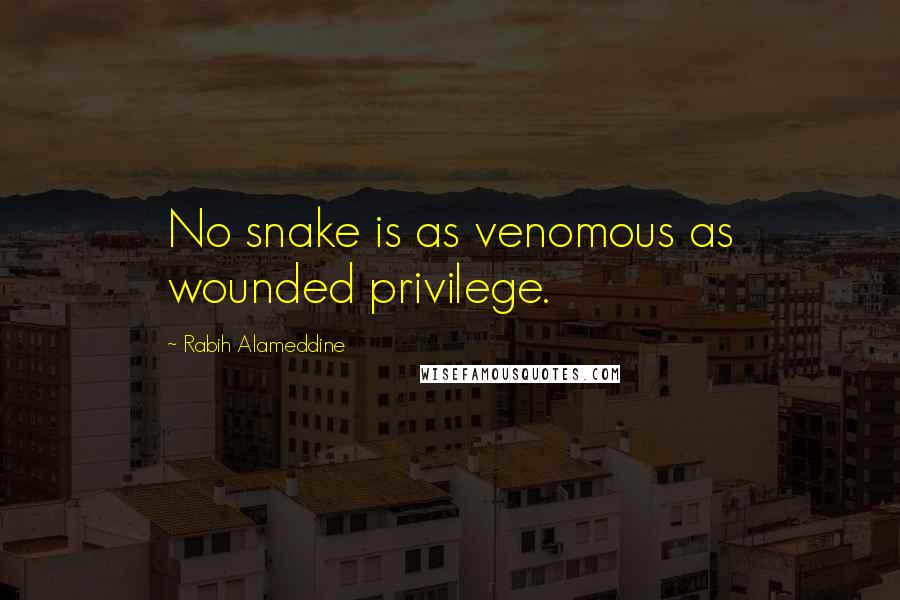 Rabih Alameddine Quotes: No snake is as venomous as wounded privilege.