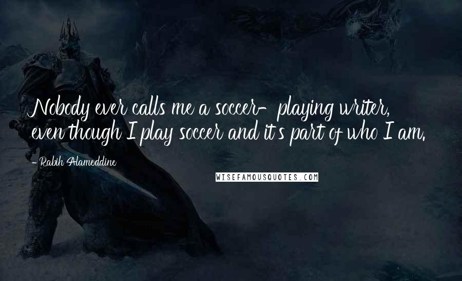 Rabih Alameddine Quotes: Nobody ever calls me a soccer-playing writer, even though I play soccer and it's part of who I am.