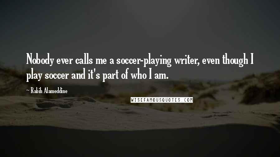Rabih Alameddine Quotes: Nobody ever calls me a soccer-playing writer, even though I play soccer and it's part of who I am.