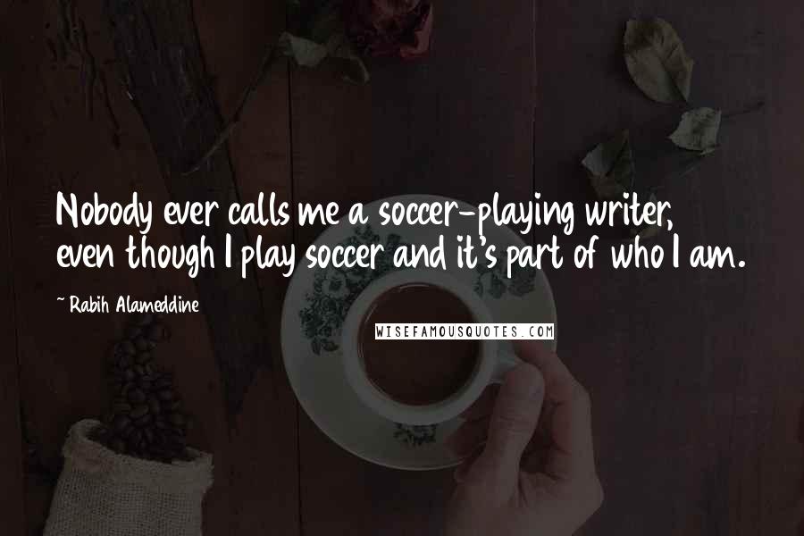 Rabih Alameddine Quotes: Nobody ever calls me a soccer-playing writer, even though I play soccer and it's part of who I am.