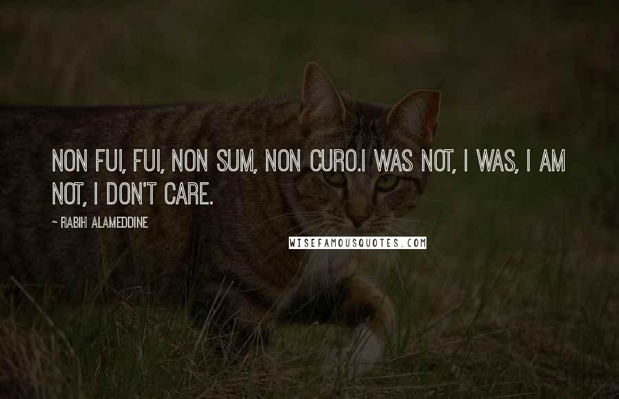 Rabih Alameddine Quotes: Non fui, fui, non sum, non curo.I was not, I was, I am not, I don't care.