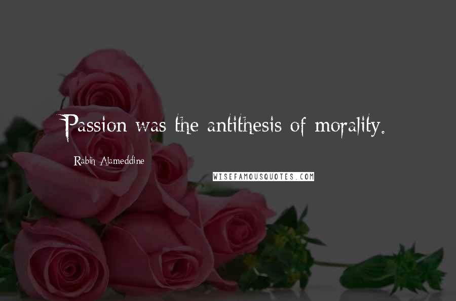 Rabih Alameddine Quotes: Passion was the antithesis of morality.