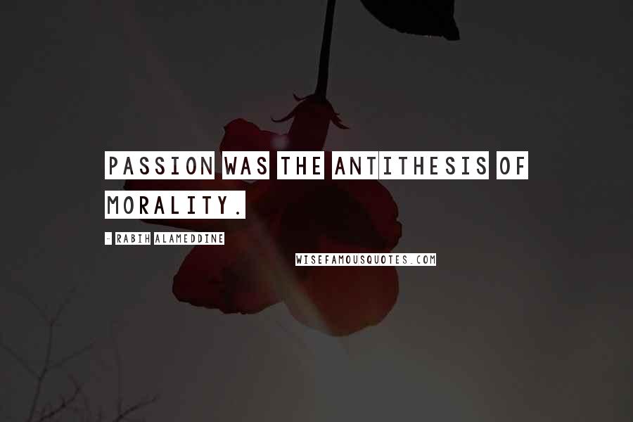 Rabih Alameddine Quotes: Passion was the antithesis of morality.