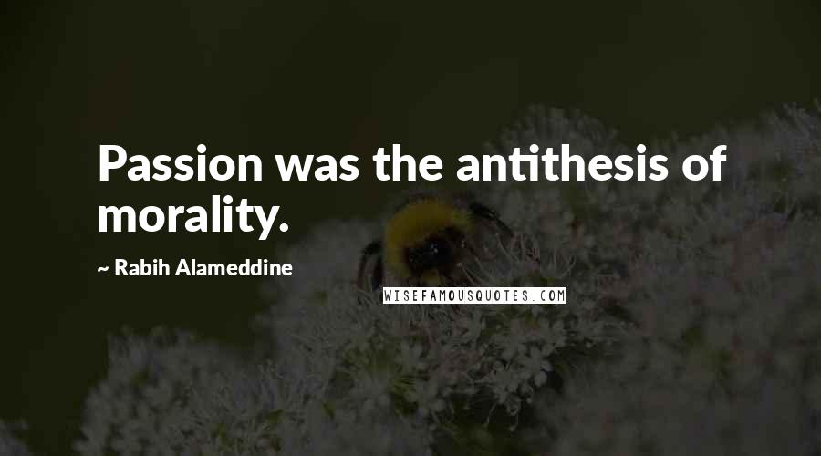 Rabih Alameddine Quotes: Passion was the antithesis of morality.