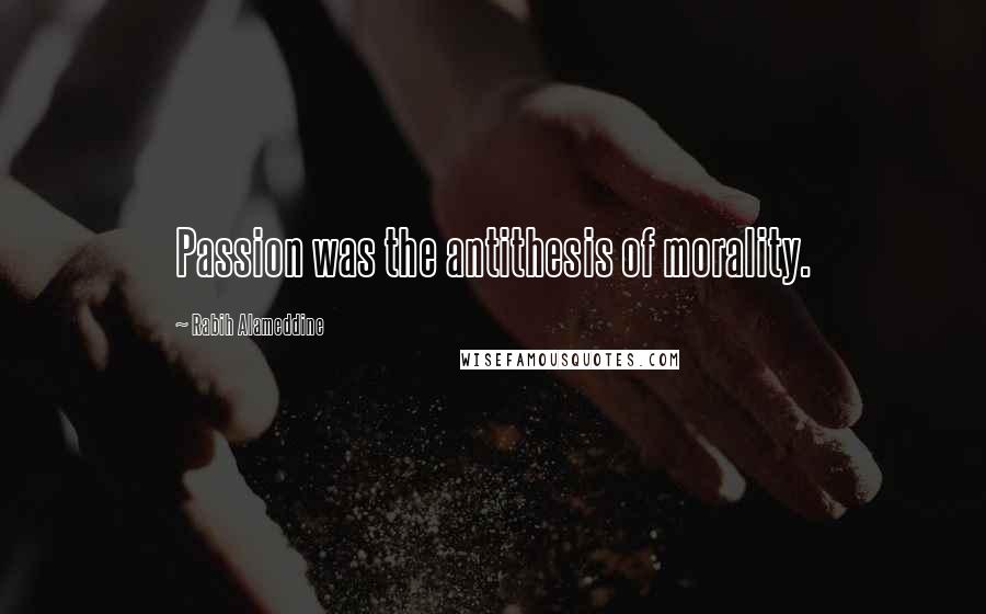 Rabih Alameddine Quotes: Passion was the antithesis of morality.