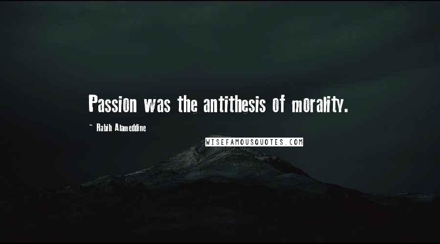 Rabih Alameddine Quotes: Passion was the antithesis of morality.