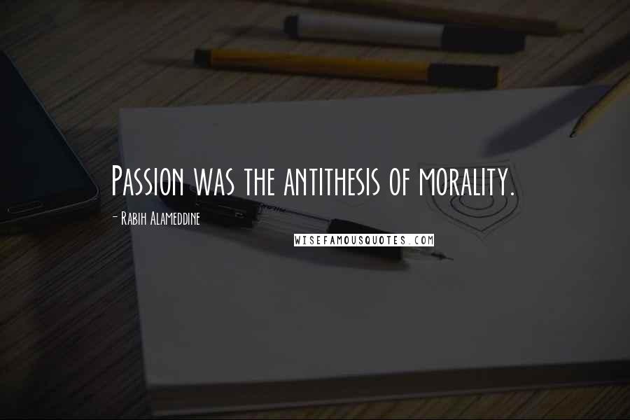 Rabih Alameddine Quotes: Passion was the antithesis of morality.