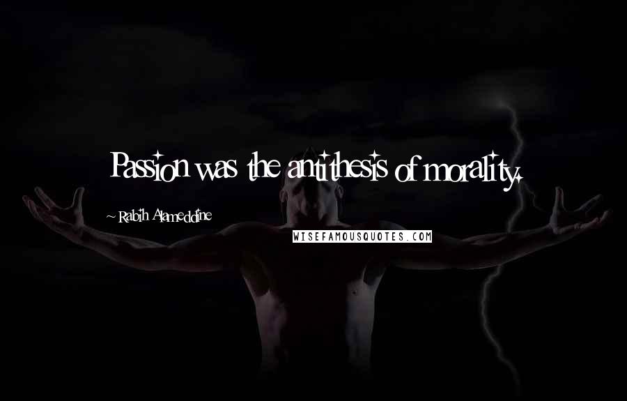 Rabih Alameddine Quotes: Passion was the antithesis of morality.