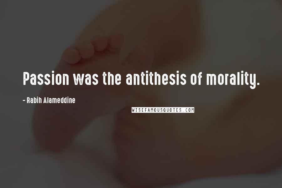 Rabih Alameddine Quotes: Passion was the antithesis of morality.