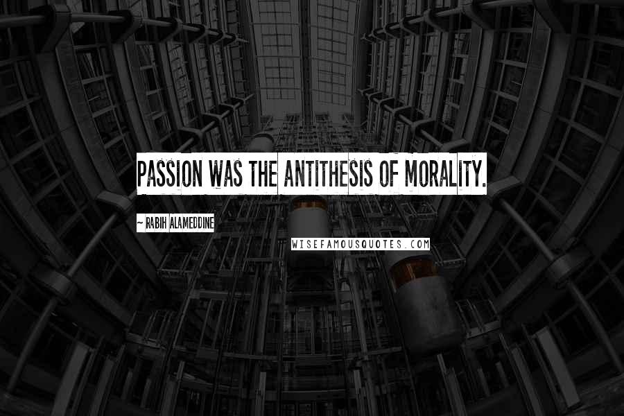 Rabih Alameddine Quotes: Passion was the antithesis of morality.