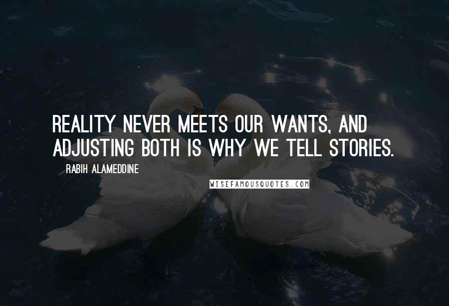 Rabih Alameddine Quotes: Reality never meets our wants, and adjusting both is why we tell stories.