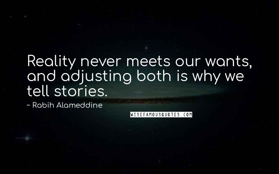 Rabih Alameddine Quotes: Reality never meets our wants, and adjusting both is why we tell stories.