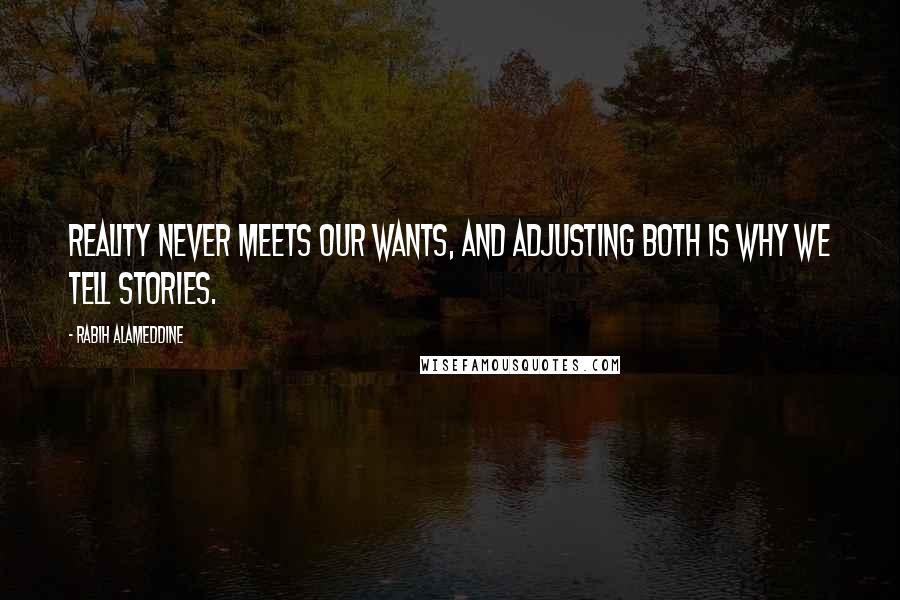 Rabih Alameddine Quotes: Reality never meets our wants, and adjusting both is why we tell stories.