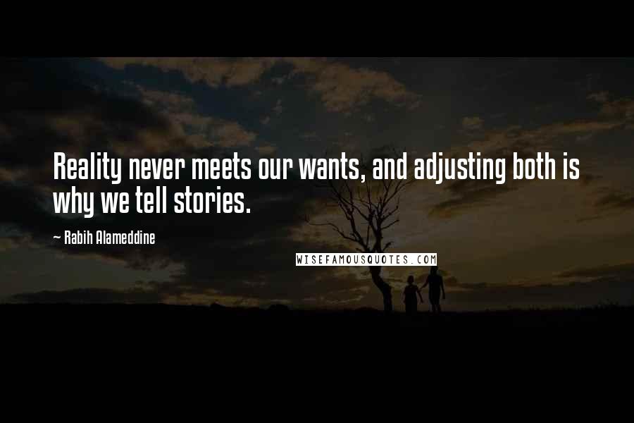 Rabih Alameddine Quotes: Reality never meets our wants, and adjusting both is why we tell stories.