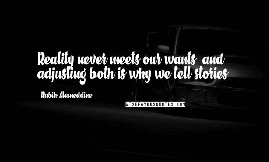 Rabih Alameddine Quotes: Reality never meets our wants, and adjusting both is why we tell stories.