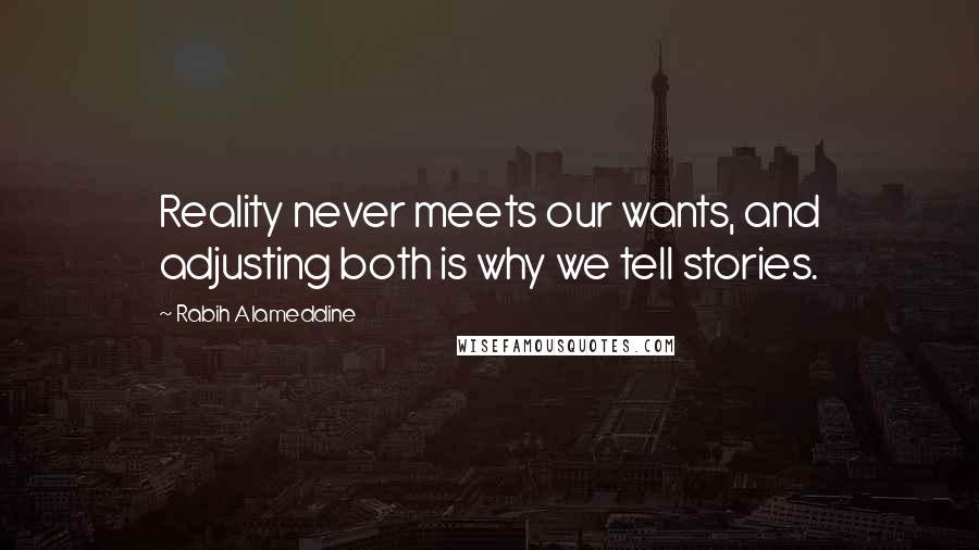 Rabih Alameddine Quotes: Reality never meets our wants, and adjusting both is why we tell stories.