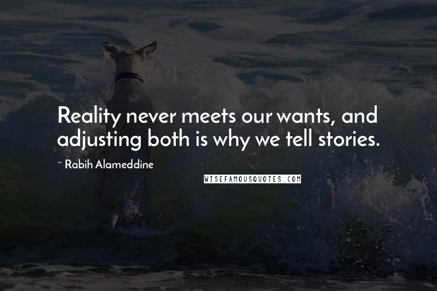 Rabih Alameddine Quotes: Reality never meets our wants, and adjusting both is why we tell stories.