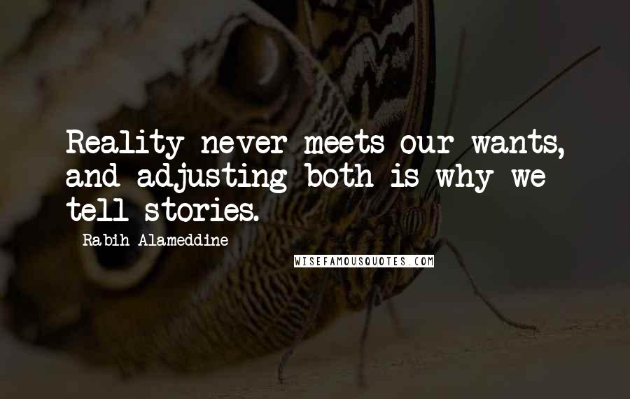 Rabih Alameddine Quotes: Reality never meets our wants, and adjusting both is why we tell stories.