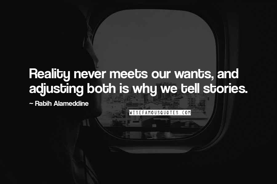 Rabih Alameddine Quotes: Reality never meets our wants, and adjusting both is why we tell stories.