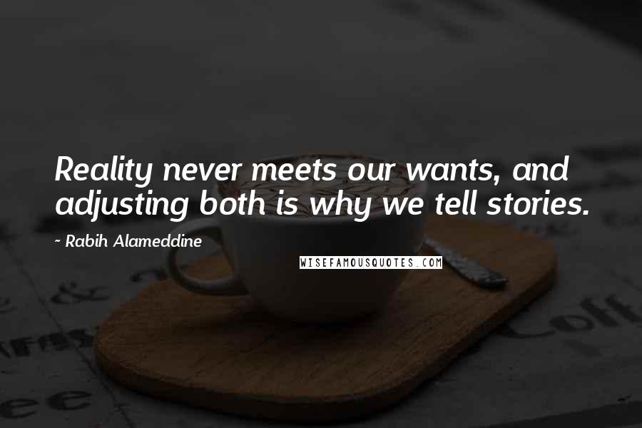 Rabih Alameddine Quotes: Reality never meets our wants, and adjusting both is why we tell stories.