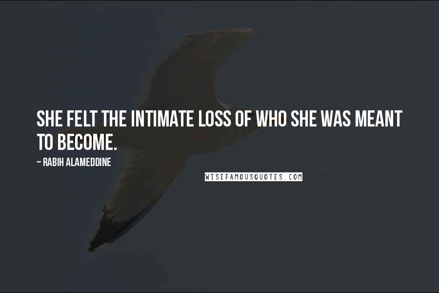 Rabih Alameddine Quotes: She felt the intimate loss of who she was meant to become.