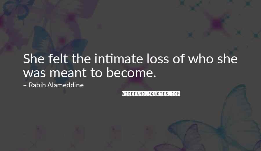 Rabih Alameddine Quotes: She felt the intimate loss of who she was meant to become.