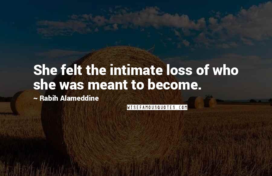 Rabih Alameddine Quotes: She felt the intimate loss of who she was meant to become.