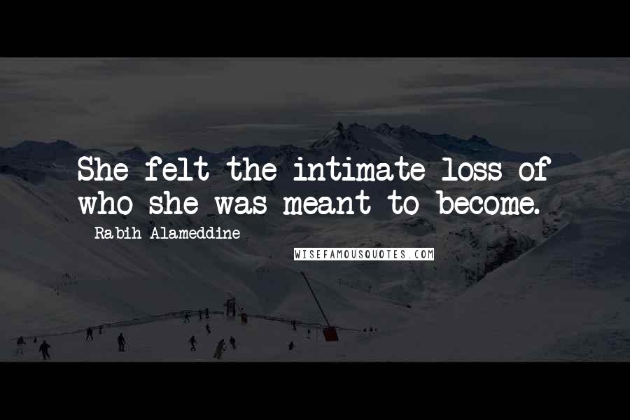 Rabih Alameddine Quotes: She felt the intimate loss of who she was meant to become.