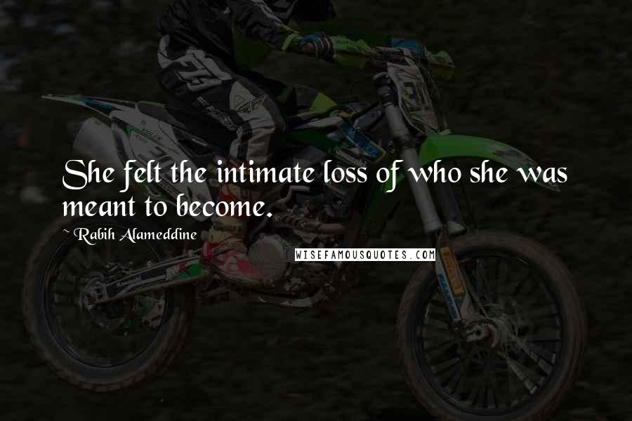 Rabih Alameddine Quotes: She felt the intimate loss of who she was meant to become.