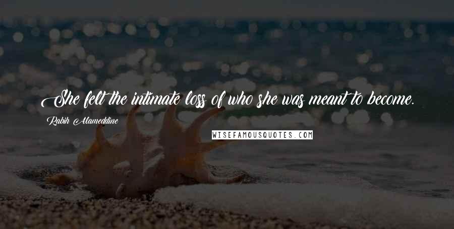 Rabih Alameddine Quotes: She felt the intimate loss of who she was meant to become.