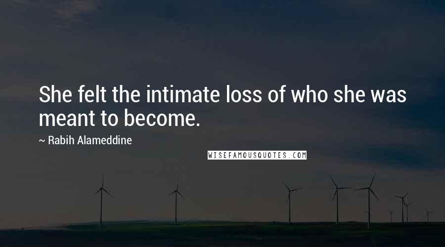 Rabih Alameddine Quotes: She felt the intimate loss of who she was meant to become.