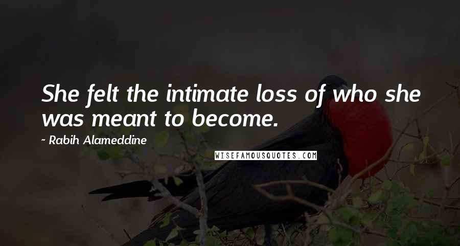 Rabih Alameddine Quotes: She felt the intimate loss of who she was meant to become.