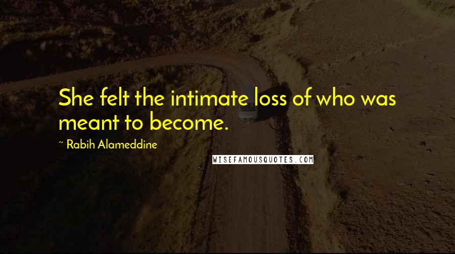 Rabih Alameddine Quotes: She felt the intimate loss of who was meant to become.