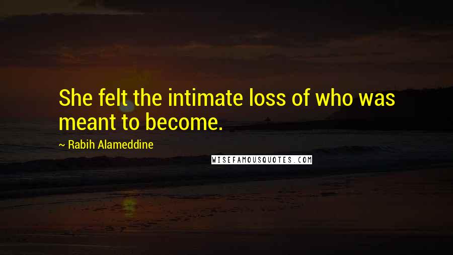 Rabih Alameddine Quotes: She felt the intimate loss of who was meant to become.