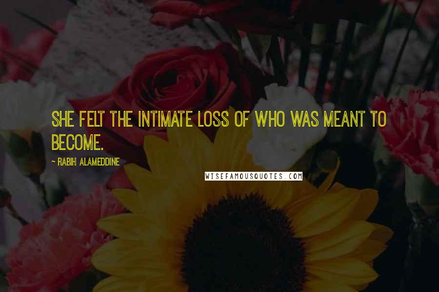 Rabih Alameddine Quotes: She felt the intimate loss of who was meant to become.