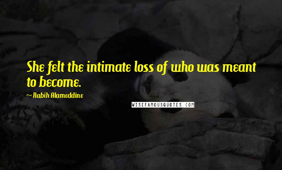 Rabih Alameddine Quotes: She felt the intimate loss of who was meant to become.