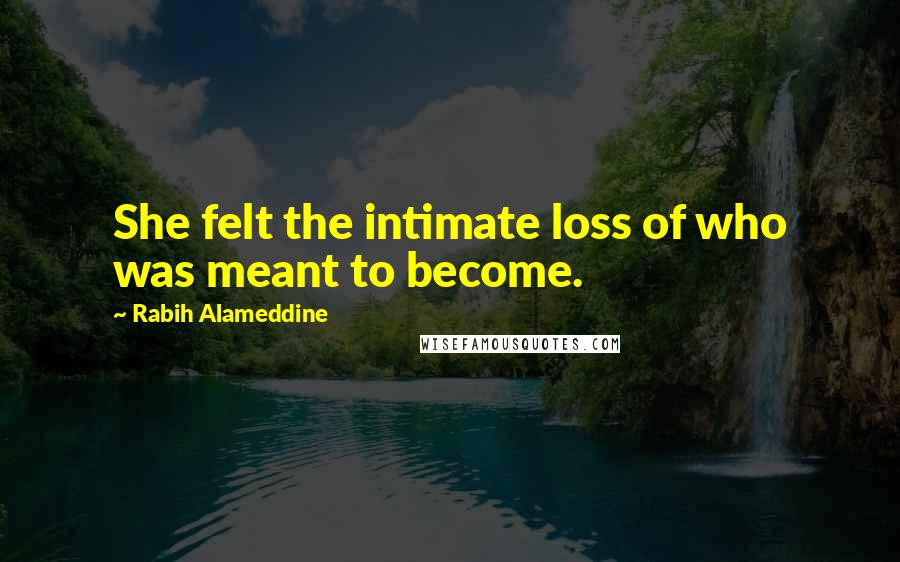 Rabih Alameddine Quotes: She felt the intimate loss of who was meant to become.