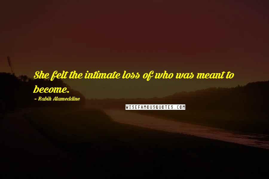 Rabih Alameddine Quotes: She felt the intimate loss of who was meant to become.