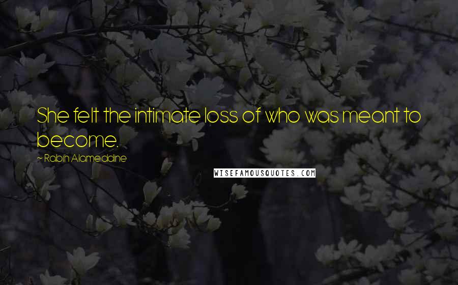 Rabih Alameddine Quotes: She felt the intimate loss of who was meant to become.