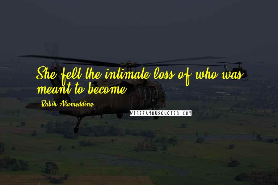 Rabih Alameddine Quotes: She felt the intimate loss of who was meant to become.
