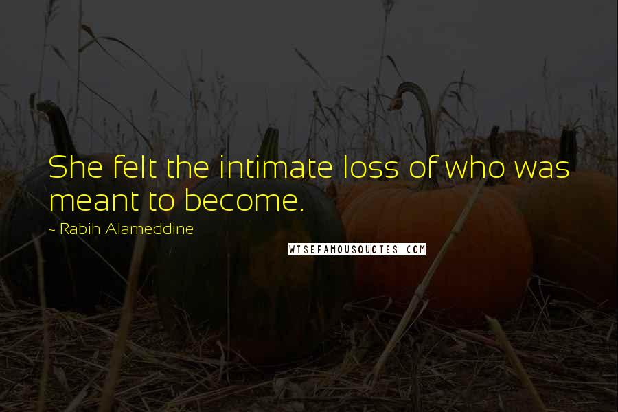 Rabih Alameddine Quotes: She felt the intimate loss of who was meant to become.