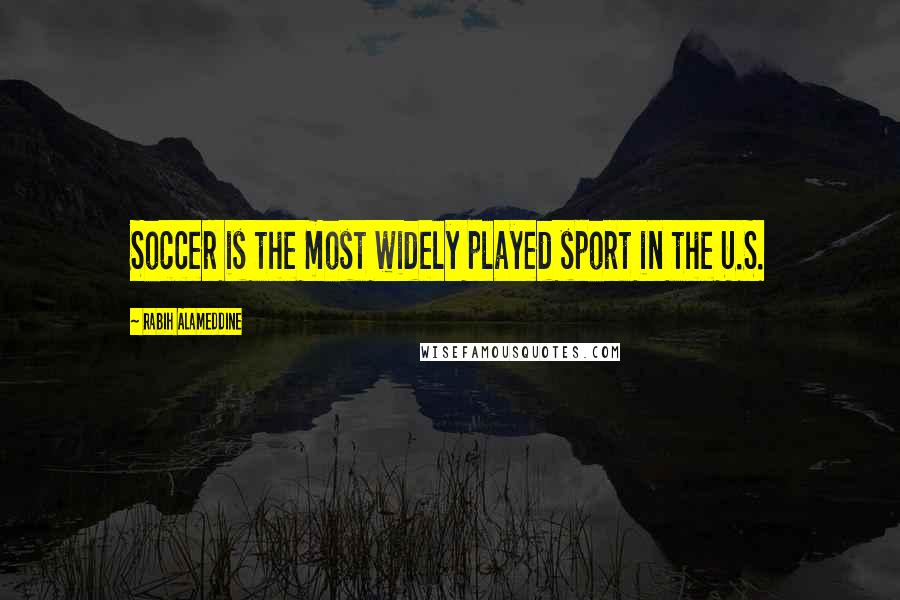 Rabih Alameddine Quotes: Soccer is the most widely played sport in the U.S.