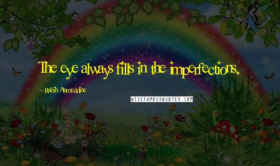 Rabih Alameddine Quotes: The eye always fills in the imperfections.