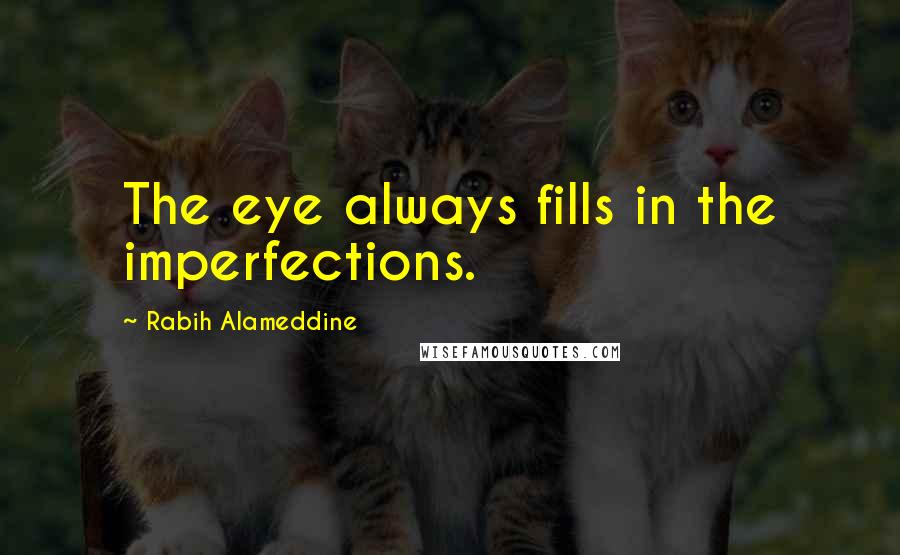 Rabih Alameddine Quotes: The eye always fills in the imperfections.