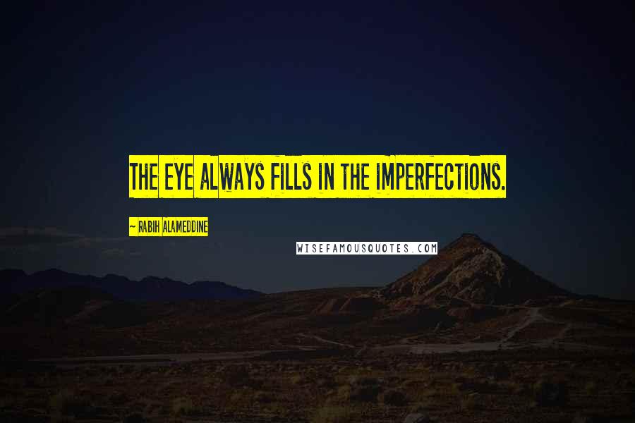 Rabih Alameddine Quotes: The eye always fills in the imperfections.