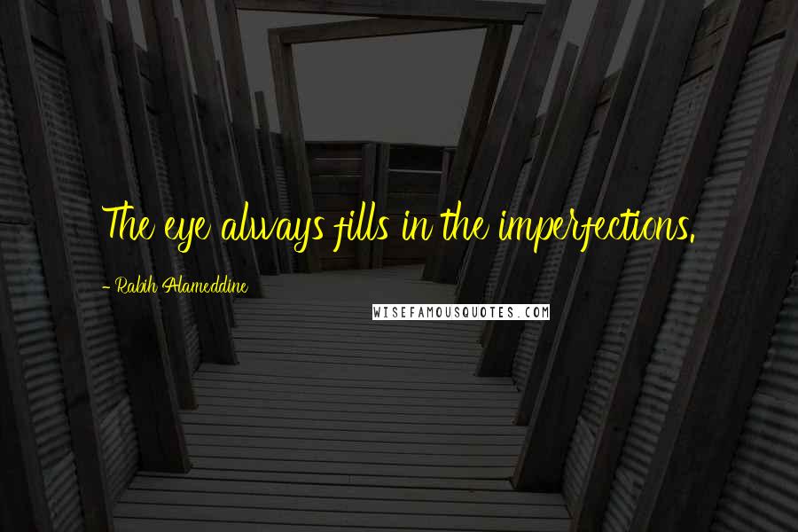 Rabih Alameddine Quotes: The eye always fills in the imperfections.